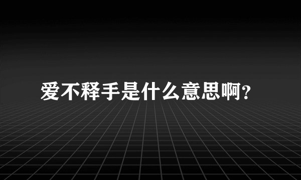 爱不释手是什么意思啊?