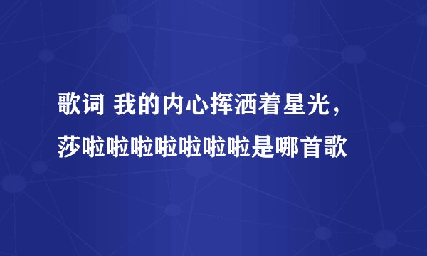 歌词 我的内心挥洒着星光,莎啦啦啦啦啦啦啦是哪首歌