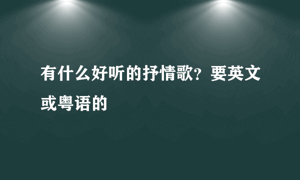 有什么好听的抒情歌？要英文或粤语的