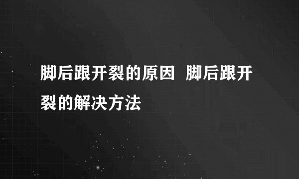 脚后跟开裂的原因  脚后跟开裂的解决方法