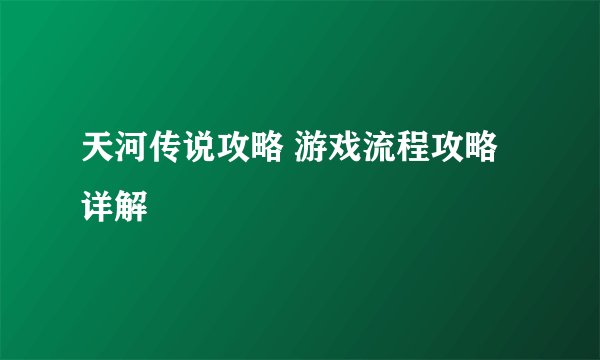 天河传说攻略 游戏流程攻略详解