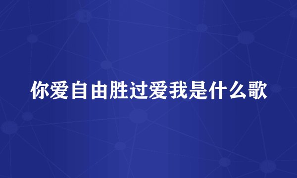 你爱自由胜过爱我是什么歌