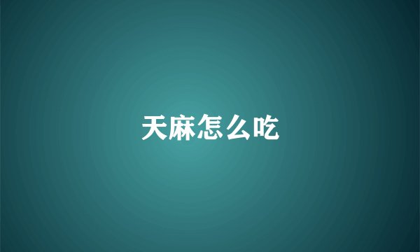 天麻怎么吃
