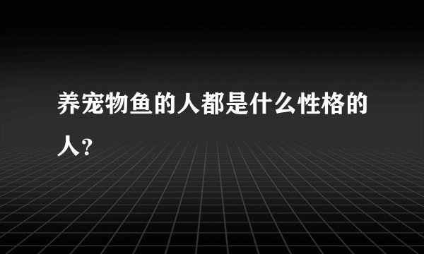 养宠物鱼的人都是什么性格的人？