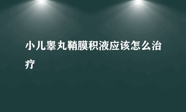 小儿睾丸鞘膜积液应该怎么治疗