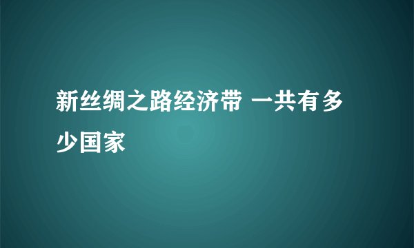 新丝绸之路经济带 一共有多少国家