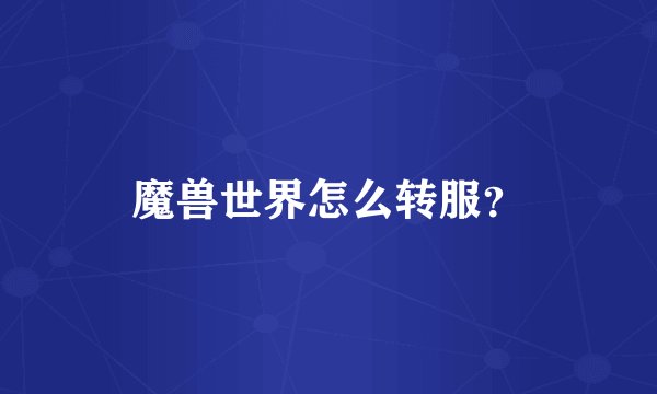 魔兽世界怎么转服?