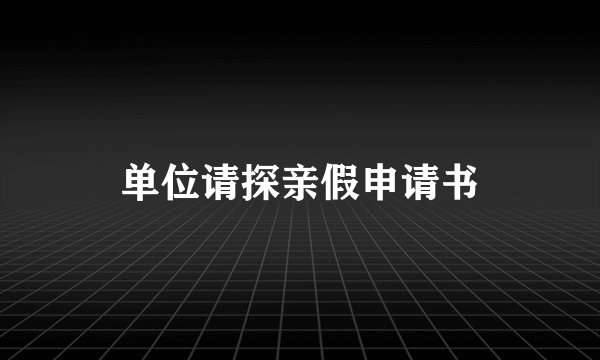 单位请探亲假申请书