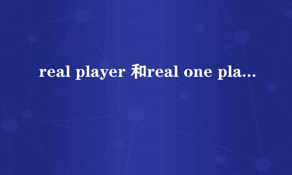 real player 和real one player 有什么区别啊?