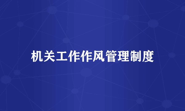 机关工作作风管理制度
