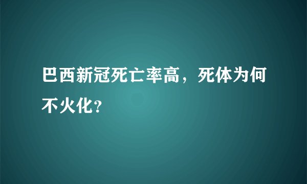 巴西新冠死亡率高，死体为何不火化？