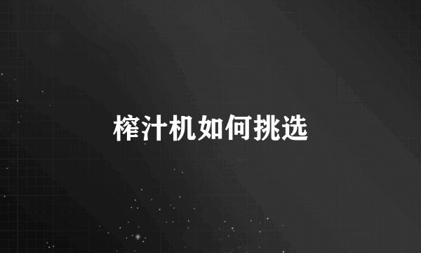 榨汁机如何挑选