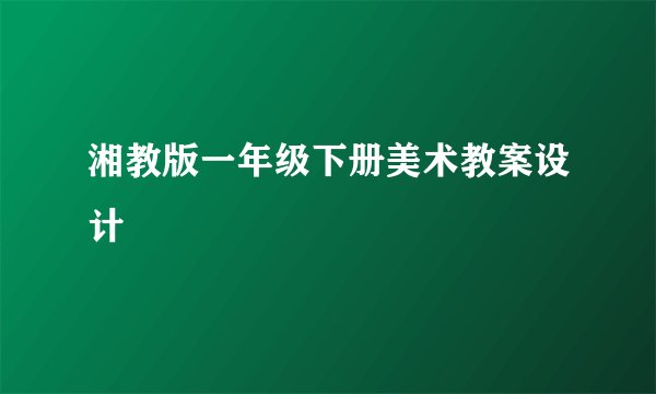 湘教版一年级下册美术教案设计