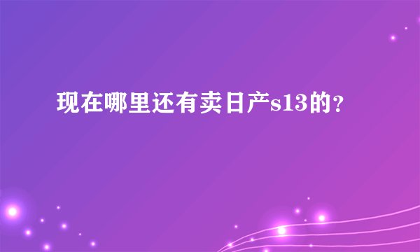 现在哪里还有卖日产s13的？