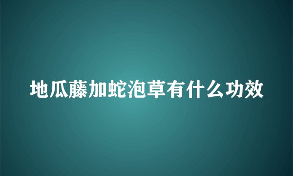 地瓜藤加蛇泡草有什么功效