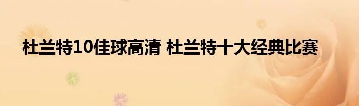 杜兰特10佳球高清 杜兰特十大经典比赛