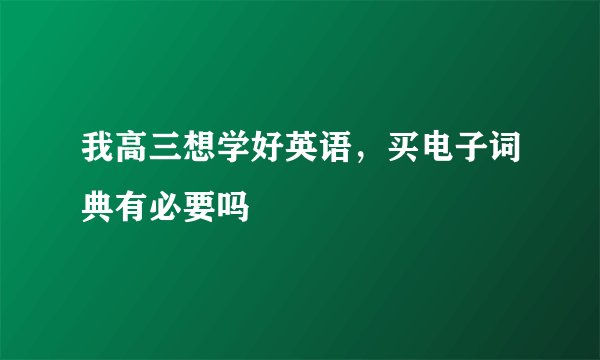 我高三想学好英语，买电子词典有必要吗