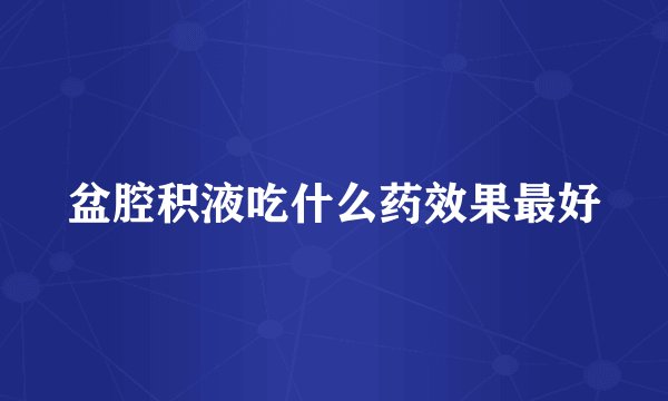 盆腔积液吃什么药效果最好