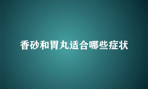 香砂和胃丸适合哪些症状