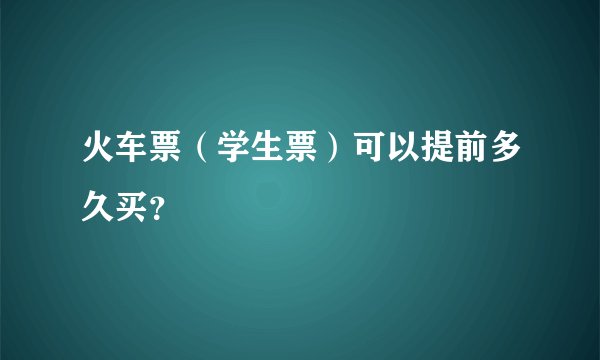 火车票（学生票）可以提前多久买？