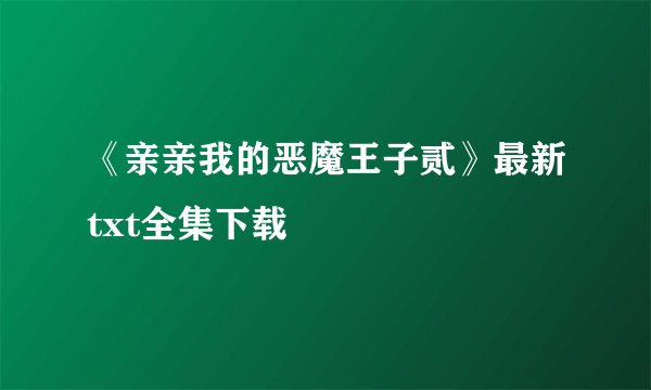 《亲亲我的恶魔王子贰》最新txt全集下载