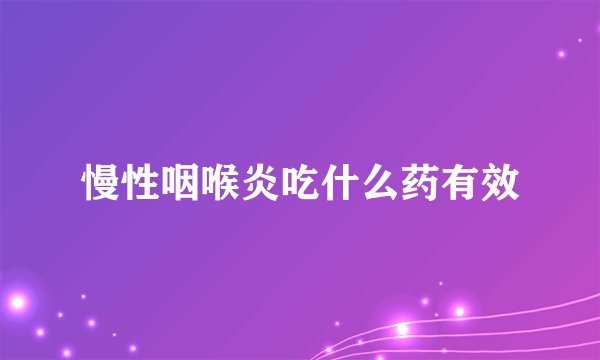 慢性咽喉炎吃什么药有效