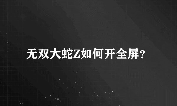 无双大蛇Z如何开全屏?