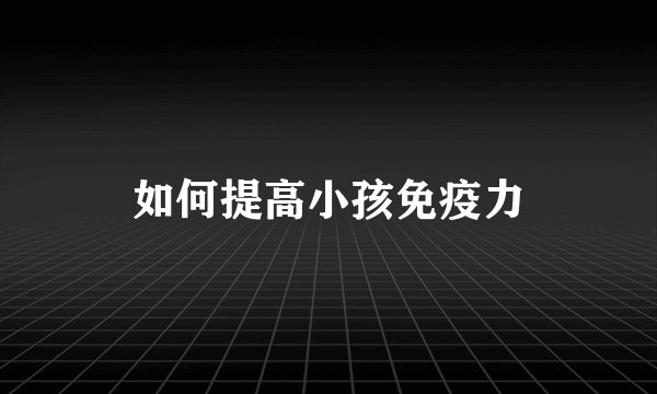 如何提高小孩免疫力