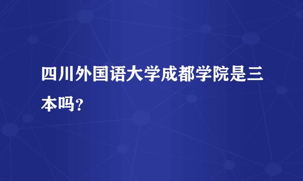 四川外国语大学成都学院是三本吗？