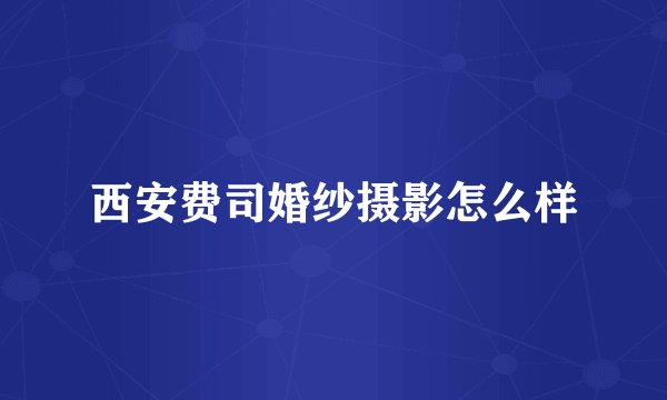 西安费司婚纱摄影怎么样