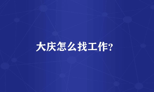 大庆怎么找工作？