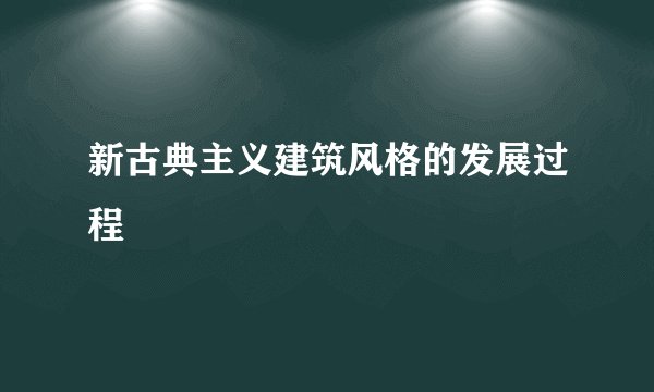 新古典主义建筑风格的发展过程