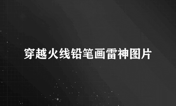 穿越火线铅笔画雷神图片