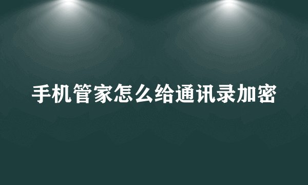 手机管家怎么给通讯录加密
