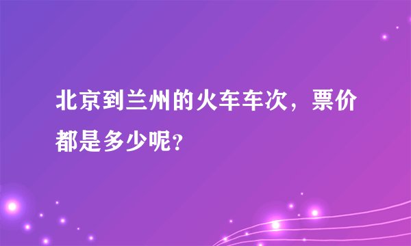 北京到兰州的火车车次，票价都是多少呢？