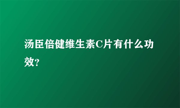 汤臣倍健维生素C片有什么功效？