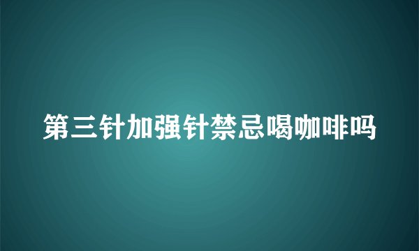 第三针加强针禁忌喝咖啡吗