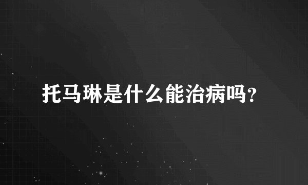 托马琳是什么能治病吗？