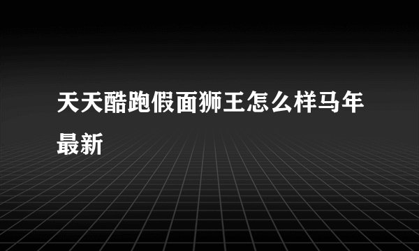 天天酷跑假面狮王怎么样马年最新