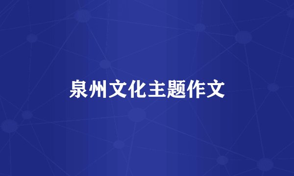 泉州文化主题作文