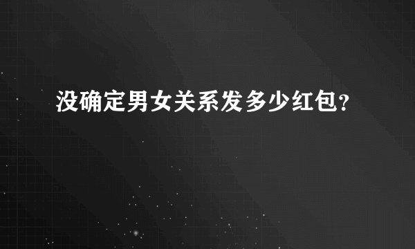 没确定男女关系发多少红包?