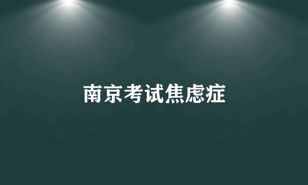 南京考试焦虑症