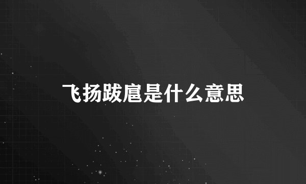飞扬跋扈是什么意思