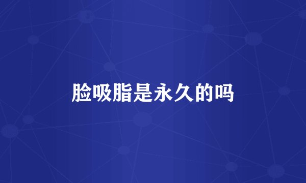 脸吸脂是永久的吗