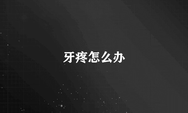 牙疼怎么办