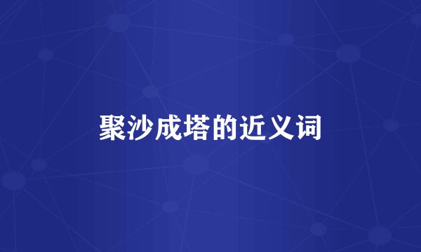 聚沙成塔的近义词