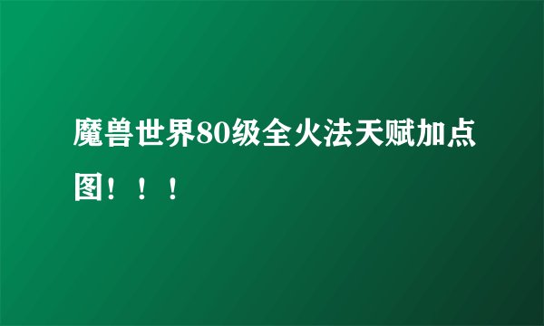 魔兽世界80级全火法天赋加点图！！！