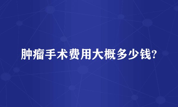 肿瘤手术费用大概多少钱?