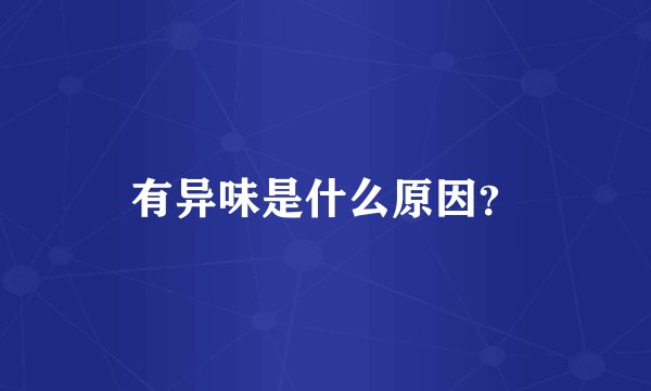 有异味是什么原因?
