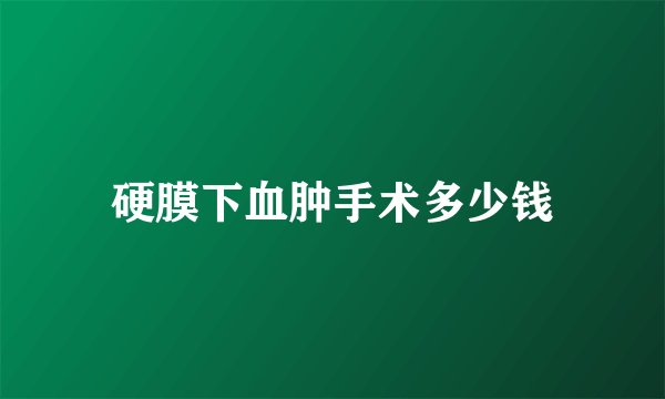硬膜下血肿手术多少钱